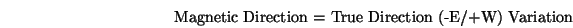 \begin{displaymath}
\hbox{Magnetic Direction = True Direction (-E/+W) Variation}
\end{displaymath}