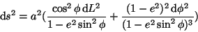 \begin{displaymath}
\mathrm{d}s^2 =
a^2(\frac{\cos^2\phi \mathrm{d}L^2}{1-e^2...
...hi}+
\frac{(1-e^2)^2 \mathrm{d}\phi^2}{(1-e^2\sin^2\phi)^3})
\end{displaymath}