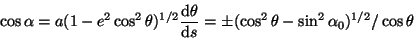 \begin{displaymath}
\cos\alpha=a(1-e^2\cos^2\theta)^{1/2}\frac{\mathrm{d}\theta}{\mathrm{d}s}=\pm(\cos^2\theta-\sin^2\alpha_0)^{1/2}/\cos\theta
\end{displaymath}