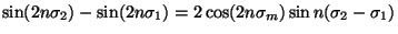 $\sin( 2n\sigma_2) -\sin(
2n\sigma_1)=2\cos (2n\sigma_m) \sin n(\sigma_2-\sigma_1)$